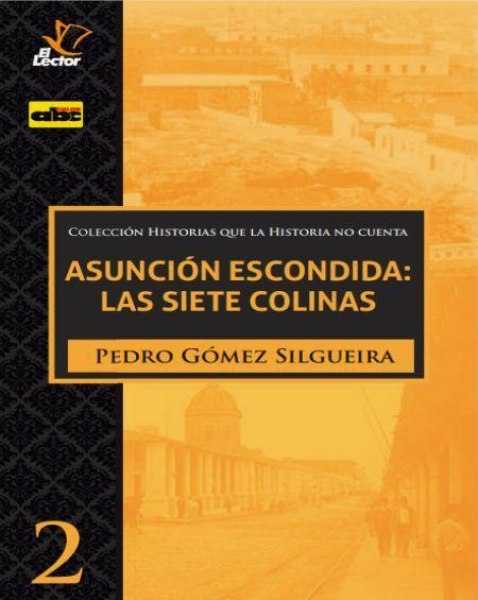 Col. Historias Que La Historia No Cuenta 2 Asuncion Escondida: Las Siete Colinas